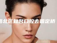 路北区知名口腔去固定桥牙科医院有那些-唐山华尔齿科诊所口碑实力绝绝子