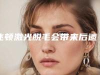 飞顿激光脱毛会带来后遗症吗(飞顿激光脱毛整形后遗症有哪些)