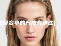 颧骨变小的方法有哪些[颧骨变小的方法有哪些图片]