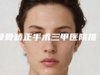 颚骨矫正手术三甲医院推荐:颚骨矫正手术医院前30强实力贴发布
