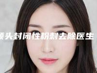 额头封闭性粉刺去除医生排名国内:额头封闭性粉刺去除医生前50名网友口碑推荐