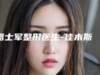 骆士军整形医生-佳木斯骆士军医疗美容科骆士军医师起擅长项目