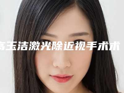 高玉洁激光除近视手术术效果能保持多久