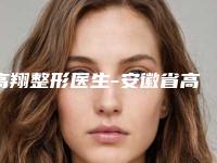高翔整形医生-安徽省高翔医生眼周手术年轻化低调入围