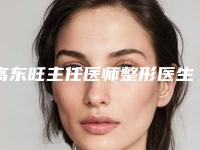 高东旺主任医师整形医生出名吗医生简介_口碑评价_整容祛斑去色素案例