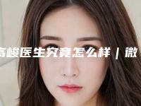 高峻医生究竟怎么样|微整形眼部|附嘉兴曙光中西医结合医院整形外科价格收费表
