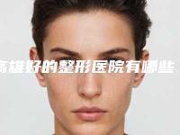 高雄好的整形医院有哪些(推荐几家口碑不错的整形医院)(高雄医美哪家好)