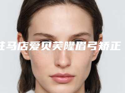 驻马店爱贝芙隆眉弓矫正手术的最适合什么年龄