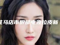 驻马店市眼部电波拉皮新价格表泄露-驻马店市眼部电波拉皮手术价位