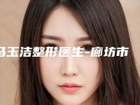 马玉洁整形医生-廊坊市马玉洁医生脂肪太阳穴部填充入围当地医美领头羊