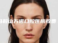 马鞍山万诺口腔医院收费明细均价2025一览-附牙根管填充案例