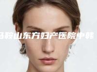 马鞍山东方妇产医院中韩整形美容中心价格表展示_热门项目分享附改善眼底黄斑案例