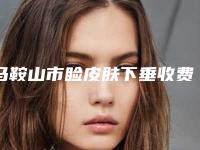 马鞍山市睑皮肤下垂收费明细2025版上线-马鞍山市睑皮肤下垂是怎么收取价格