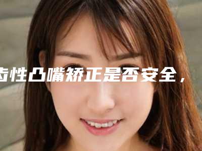 齿性凸嘴矫正是否安全,如何预防反弹