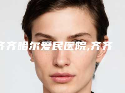 齐齐哈尔爱民医院,齐齐哈尔董玉霞医疗美容诊所技术PK哪家好