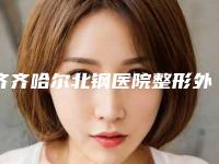齐齐哈尔北钢医院整形外科,齐齐哈尔耿佳医疗美容实力差距不大