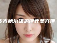 齐齐哈尔泽恩医疗美容医院,齐齐哈尔艾美医疗美容诊所整形谁做的好价格表