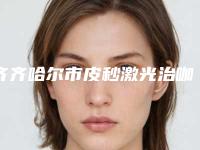 齐齐哈尔市皮秒激光治咖啡斑医生在榜清单前十名榜单曝光-齐齐哈尔市皮秒激光治咖啡斑整形医生