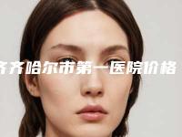 齐齐哈尔市第一医院价格收费表特惠活动展示-张海洋整形医生