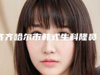 齐齐哈尔市韩式生科隆鼻哪个医院好(齐齐哈尔市第(一)医院整形外科正规有资质)