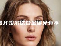 齐齐哈尔钛合金镶牙有不良影响吗