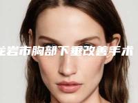 龙岩市胸部下垂改善手术医生在榜名单前十名单不会让你失望-钟举然整形医生不容错过