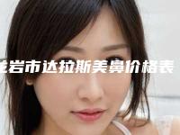 龙岩市达拉斯美鼻价格表(费用)-龙岩市达拉斯美鼻整形特点是什么价格要多少钱