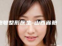 鲍敏整形医生-山西省鲍敏医生快速瘦脸当地网友墙裂推荐
