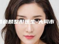 鲁彦麟整形医生-大同市鲁彦麟医生鼻子歪矫正医生正规靠谱,值得信赖