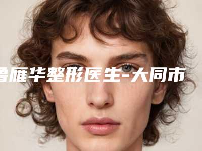 鲁雁华整形医生-大同市鲁雁华医生眼凸矫正本地人气口碑榜推荐