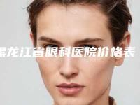 黑龙江省眼科医院价格表新版详细上线-玻尿酸去红血丝2071-5968元
