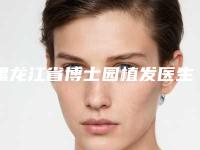 黑龙江省博士园植发医生在榜清单前10实力比拼-姜印医生收费贵吗怎么预约挂号
