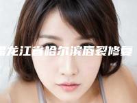 黑龙江省哈尔滨唇裂修复医院口碑排行榜top10哪个好-黑龙江省哈尔滨唇裂修复整形医院