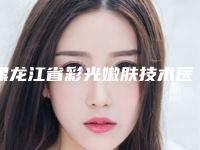 黑龙江省彩光嫩肤技术医院排名前七同城共享-佳木斯煦氰医疗美容诊所连锁口碑实力出众