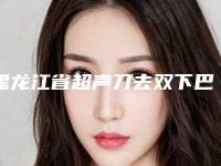 黑龙江省超声刀去双下巴整形医院(鸡西百玫瑰美容中心收费标准现揭晓)
