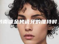 黔南镀金烤瓷牙的维持时间几个月