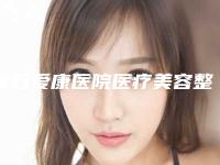 黄石爱康医院医疗美容整形科,黄石中爱医疗美容口碑大PK