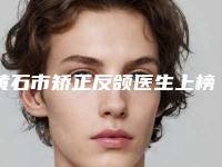 黄石市矫正反颌医生上榜名单top10强走访盘点-黄石市矫正反颌口腔医生