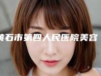 黄石市第四人民医院美容科怎么样?实力医生推荐
