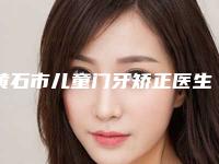 黄石市儿童门牙矫正医生排名榜top10强选择哪个好-黄石市儿童门牙矫正口腔医生