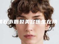 黄石市唇裂美容医生在榜清单前十发布-黄石市刘俊整形医生技术咋样看效果照片