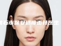 黄石市保妥适瘦面针医生口碑排名前十权威盘点（王小丹医生性价比一览无遗）