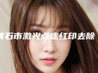 黄石市激光点痣红印去除容医院-黄石中爱整形美容门诊部实力出圈