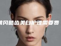 黄冈皓齿美白护理需要费用大致是多少