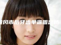 黄冈市后牙齿单端固定桥医生排名揭晓了-黄冈市后牙齿单端固定桥口腔医生