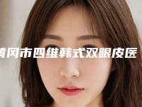黄冈市四维韩式双眼皮医院排行top10强权威榜单整理(黄冈市黄州区皇氏医疗美容诊所口碑实力双靠谱)