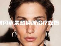 黄冈市果酸换肤治疗妊娠纹价格(收费详情)-黄冈市果酸换肤治疗妊娠纹价格很高吗