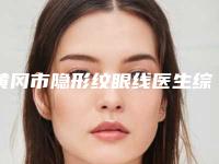 黄冈市隐形纹眼线医生综合实力前十位口碑排名全新名单更新-詹佑林医生从效果图看医生技术