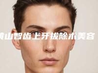 黄山智齿上牙拔除术美容费用高不高