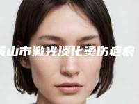 黄山市激光淡化烫伤疤痕收费明细全新释出-黄山市激光淡化烫伤疤痕要多少价格